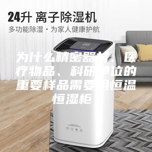 為什么精密器材、醫(yī)療物品、科研單位的重要樣品需要用恒溫恒濕柜？