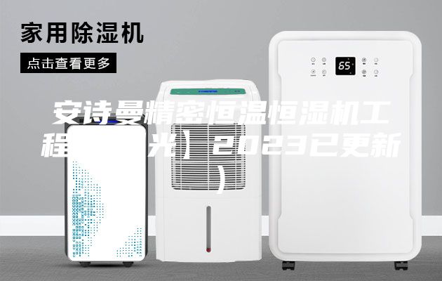 安詩曼精密恒溫恒濕機(jī)工程(【曝光】2023已更新)