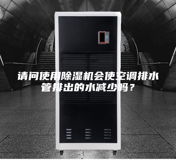 請問使用除濕機會使空調排水管排出的水減少嗎？