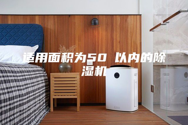 適用面積為50㎡以內(nèi)的除濕機(jī)