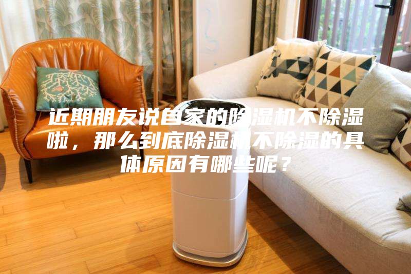 近期朋友說自家的除濕機(jī)不除濕啦，那么到底除濕機(jī)不除濕的具體原因有哪些呢？