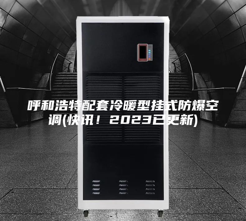 呼和浩特配套冷暖型掛式防爆空調(diào)(快訊！2023已更新)