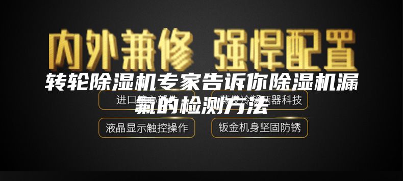 轉(zhuǎn)輪除濕機(jī)專家告訴你除濕機(jī)漏氟的檢測方法