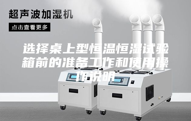 選擇桌上型恒溫恒濕試驗(yàn)箱前的準(zhǔn)備工作和使用操作說(shuō)明