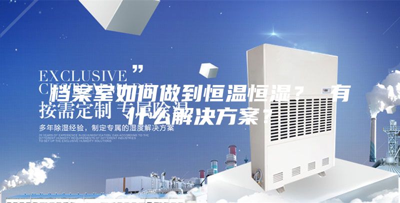 檔案室如何做到恒溫恒濕？ 有什么解決方案？