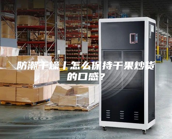 防潮干燥丨怎么保持干果炒貨的口感？