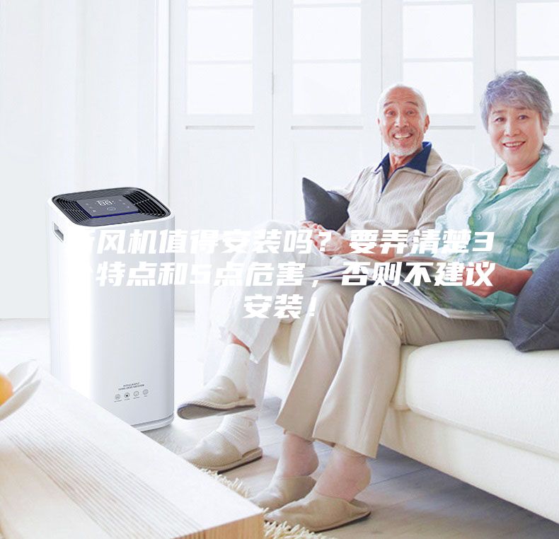 新風(fēng)機(jī)值得安裝嗎？要弄清楚3個特點(diǎn)和5點(diǎn)危害，否則不建議安裝！