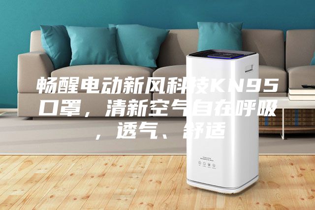 暢醒電動新風(fēng)科技KN95口罩，清新空氣自在呼吸，透氣、舒適